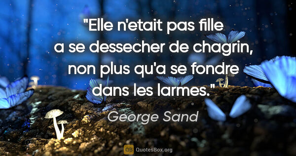 George Sand citation: "Elle n'etait pas fille a se dessecher de chagrin, non plus..."