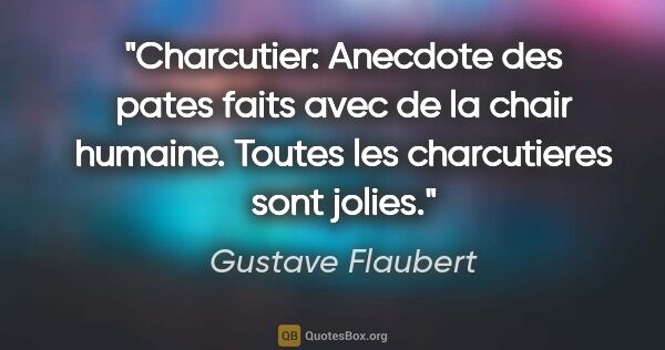 Gustave Flaubert citation: "Charcutier: Anecdote des pates faits avec de la chair humaine...."