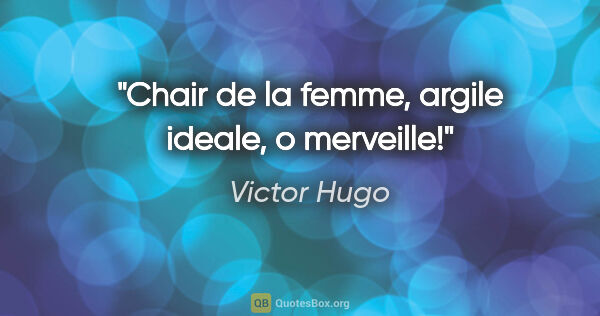 Victor Hugo citation: "Chair de la femme, argile ideale, o merveille!"