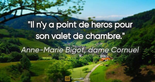 Anne-Marie Bigot, dame Cornuel citation: "Il n'y a point de heros pour son valet de chambre."
