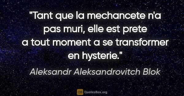 Aleksandr Aleksandrovitch Blok citation: "Tant que la mechancete n'a pas muri, elle est prete a tout..."
