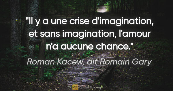 Roman Kacew, dit Romain Gary citation: "Il y a une crise d'imagination, et sans imagination, l'amour..."