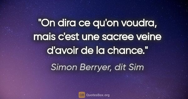 Simon Berryer, dit Sim citation: "On dira ce qu'on voudra, mais c'est une sacree veine d'avoir..."