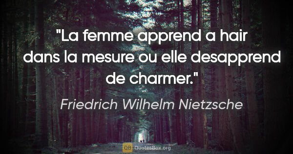 Friedrich Wilhelm Nietzsche citation: "La femme apprend a hair dans la mesure ou elle desapprend de..."