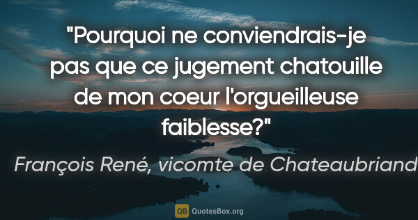 François René, vicomte de Chateaubriand citation: "Pourquoi ne conviendrais-je pas que ce jugement chatouille de..."