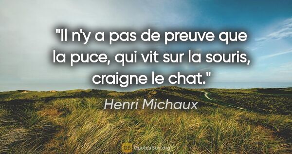 Henri Michaux citation: "Il n'y a pas de preuve que la puce, qui vit sur la souris,..."