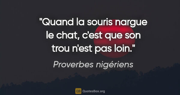 Proverbes nigériens citation: "Quand la souris nargue le chat, c'est que son trou n'est pas..."