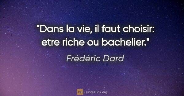 Frédéric Dard citation: "Dans la vie, il faut choisir: etre riche ou bachelier."