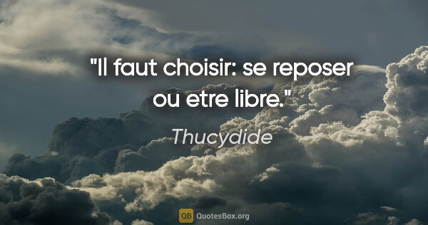 Thucydide citation: "Il faut choisir: se reposer ou etre libre."