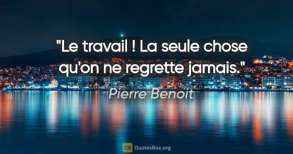 Pierre Benoit citation: "Le travail ! La seule chose qu'on ne regrette jamais."