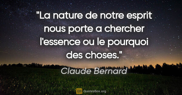 Claude Bernard citation: "La nature de notre esprit nous porte a chercher l'essence ou..."