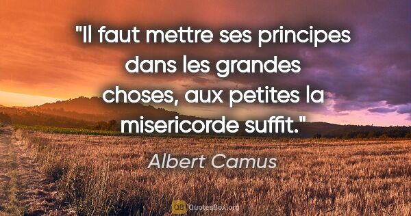 Albert Camus citation: "Il faut mettre ses principes dans les grandes choses, aux..."