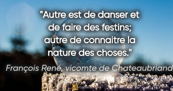 François René, vicomte de Chateaubriand citation: "Autre est de danser et de faire des festins; autre de..."