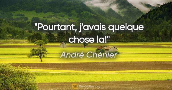 André Chénier citation: "Pourtant, j'avais quelque chose la!"