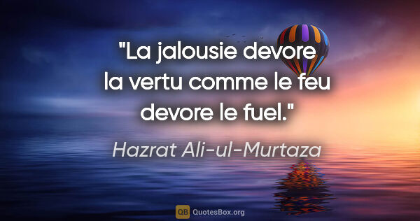 Hazrat Ali-ul-Murtaza citation: "La jalousie devore la vertu comme le feu devore le fuel."