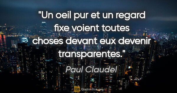 Paul Claudel citation: "Un oeil pur et un regard fixe voient toutes choses devant eux..."