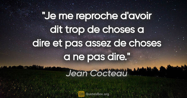 Jean Cocteau citation: "Je me reproche d'avoir dit trop de choses a dire et pas assez..."