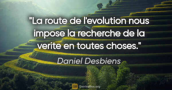 Daniel Desbiens citation: "La route de l'evolution nous impose la recherche de la verite..."