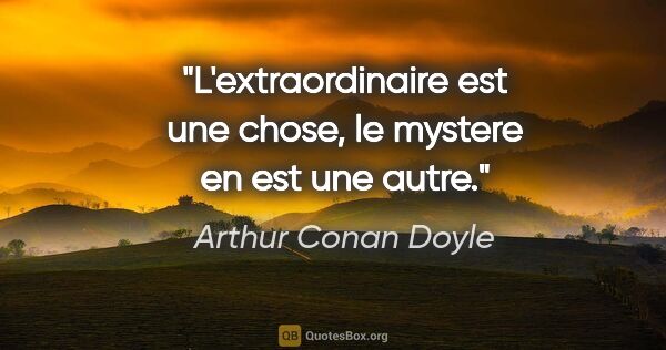 Arthur Conan Doyle citation: "L'extraordinaire est une chose, le mystere en est une autre."