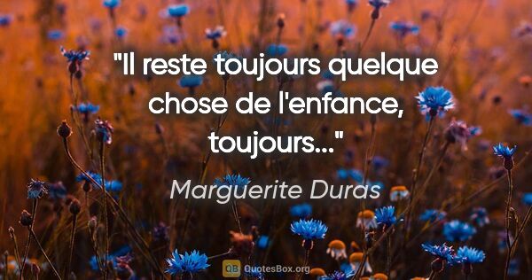 Marguerite Duras citation: "Il reste toujours quelque chose de l'enfance, toujours..."