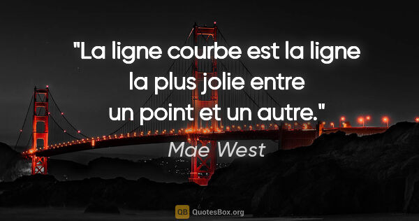Mae West citation: "La ligne courbe est la ligne la plus jolie entre un point et..."