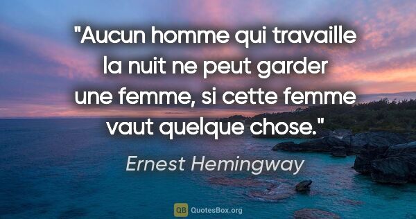 Ernest Hemingway citation: "Aucun homme qui travaille la nuit ne peut garder une femme, si..."