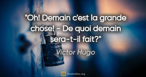 Victor Hugo citation: "Oh! Demain c'est la grande chose! - De quoi demain sera-t-il..."