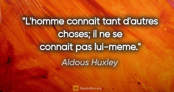 Aldous Huxley citation: "L'homme connait tant d'autres choses; il ne se connait pas..."