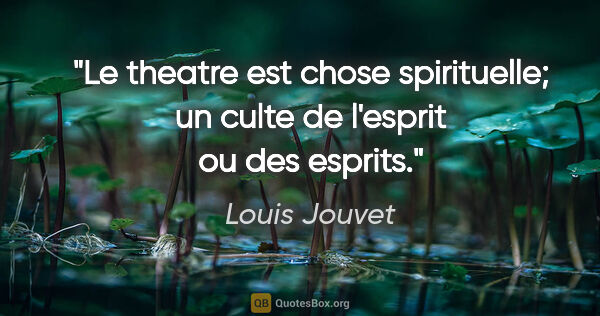 Louis Jouvet citation: "Le theatre est chose spirituelle; un culte de l'esprit ou des..."