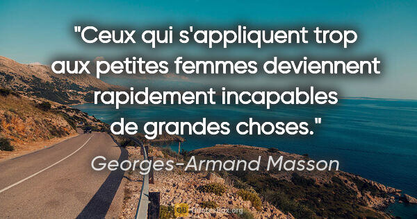 Georges-Armand Masson citation: "Ceux qui s'appliquent trop aux petites femmes deviennent..."