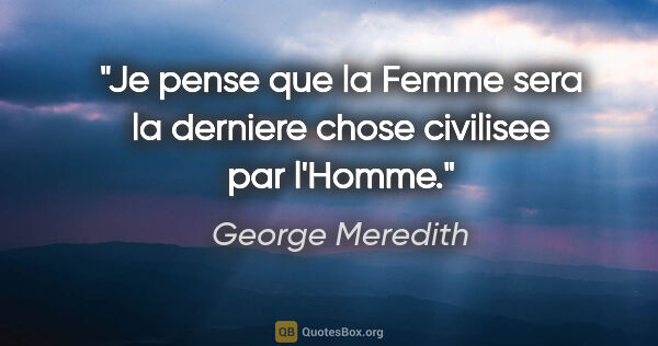 George Meredith citation: "Je pense que la Femme sera la derniere chose civilisee par..."