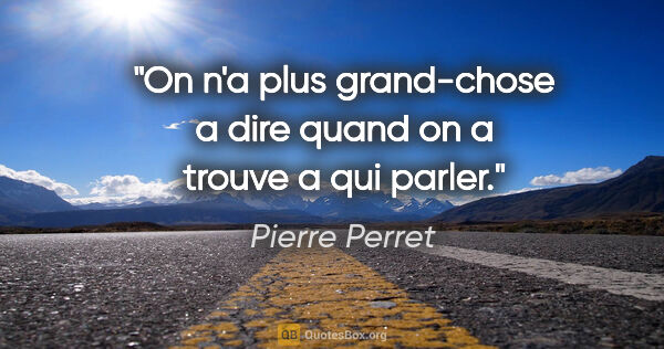 Pierre Perret citation: "On n'a plus grand-chose a dire quand on a trouve a qui parler."