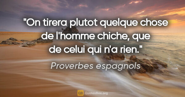 Proverbes espagnols citation: "On tirera plutot quelque chose de l'homme chiche, que de celui..."