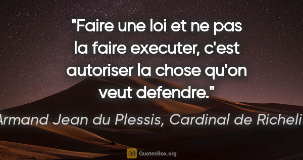 Armand Jean du Plessis, Cardinal de Richelieu citation: "Faire une loi et ne pas la faire executer, c'est autoriser la..."