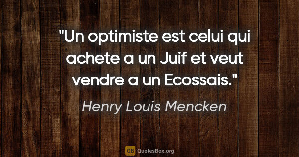 Henry Louis Mencken citation: "Un optimiste est celui qui achete a un Juif et veut vendre a..."