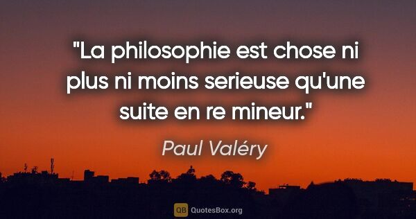 Paul Valéry citation: "La philosophie est chose ni plus ni moins serieuse qu'une..."