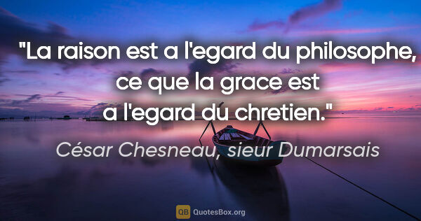César Chesneau, sieur Dumarsais citation: "La raison est a l'egard du philosophe, ce que la grace est a..."