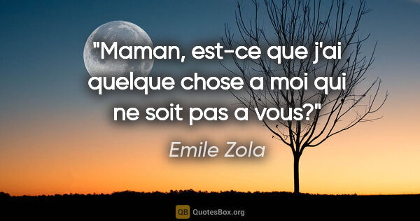 Emile Zola citation: "Maman, est-ce que j'ai quelque chose a moi qui ne soit pas a..."
