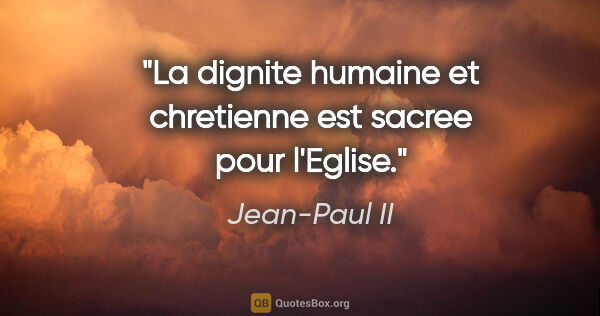 Jean-Paul II citation: "La dignite humaine et chretienne est sacree pour l'Eglise."