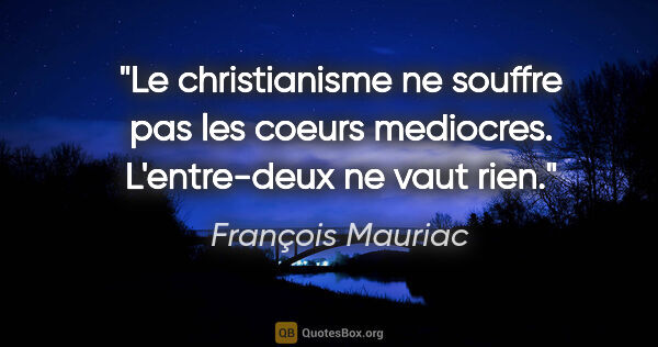 François Mauriac citation: "Le christianisme ne souffre pas les coeurs mediocres...."