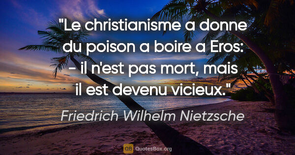 Friedrich Wilhelm Nietzsche citation: "Le christianisme a donne du poison a boire a Eros: - il n'est..."