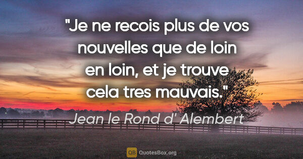 Jean le Rond d' Alembert citation: "Je ne recois plus de vos nouvelles que de loin en loin, et je..."