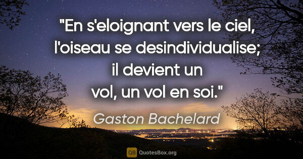 Gaston Bachelard citation: "En s'eloignant vers le ciel, l'oiseau se desindividualise; il..."