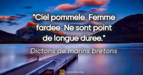 Dictons de marins bretons citation: "Ciel pommele  Femme fardee  Ne sont point de longue duree."