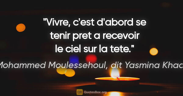 Mohammed Moulessehoul, dit Yasmina Khadra citation: "Vivre, c'est d'abord se tenir pret a recevoir le ciel sur la..."