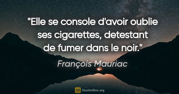François Mauriac citation: "Elle se console d'avoir oublie ses cigarettes, detestant de..."