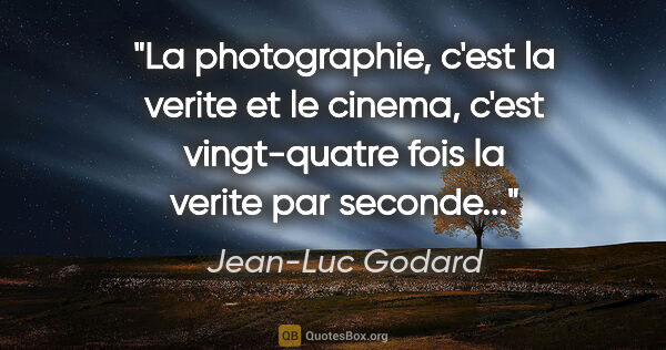 Jean-Luc Godard citation: "La photographie, c'est la verite et le cinema, c'est..."