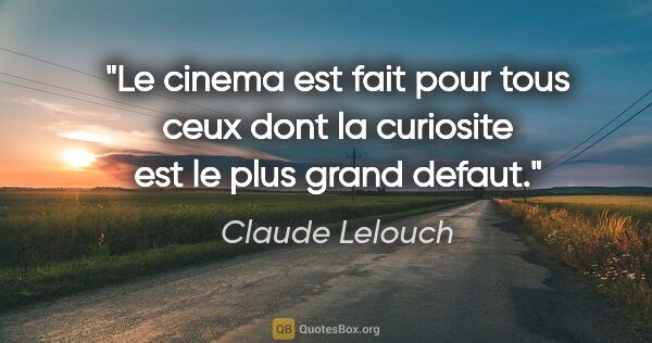 Claude Lelouch citation: "Le cinema est fait pour tous ceux dont la curiosite est le..."