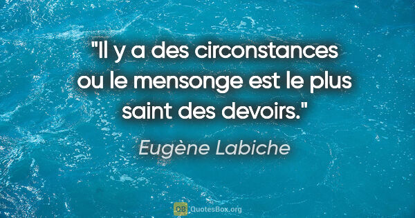 Eugène Labiche citation: "Il y a des circonstances ou le mensonge est le plus saint des..."