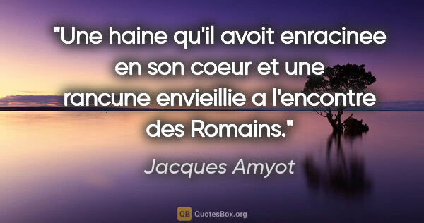 Jacques Amyot citation: "Une haine qu'il avoit enracinee en son coeur et une rancune..."